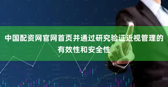 中国配资网官网首页并通过研究验证近视管理的有效性和安全性