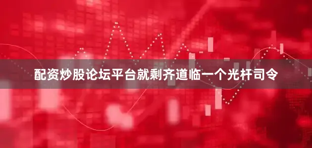配资炒股论坛平台就剩齐道临一个光杆司令
