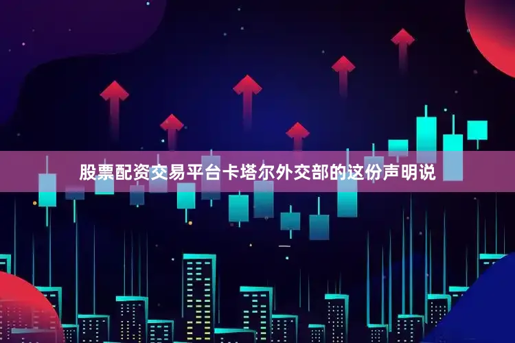 股票配资交易平台　　卡塔尔外交部的这份声明说