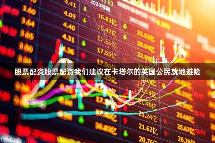 股票配资股票配资我们建议在卡塔尔的英国公民就地避险