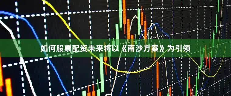 如何股票配资未来将以《南沙方案》为引领