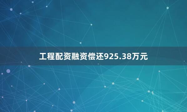 工程配资融资偿还925.38万元