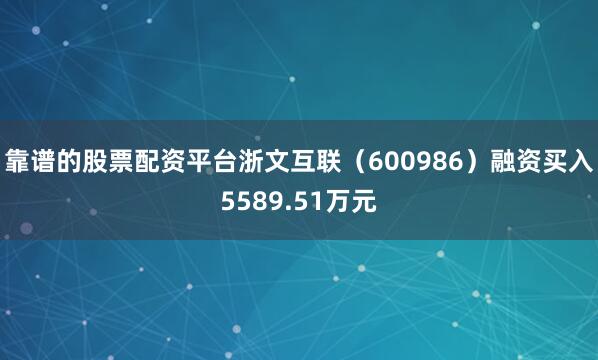 靠谱的股票配资平台浙文互联（600986）融资买入5589.51万元