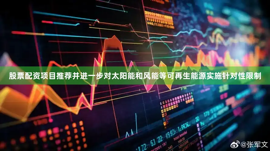 股票配资项目推荐并进一步对太阳能和风能等可再生能源实施针对性限制