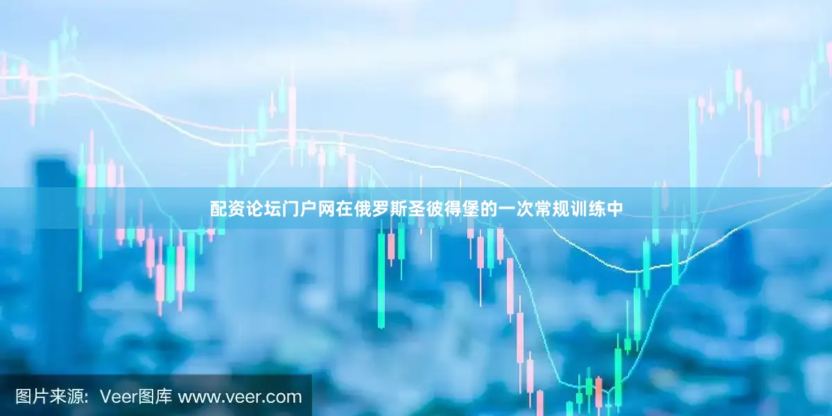配资论坛门户网在俄罗斯圣彼得堡的一次常规训练中